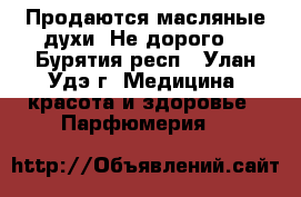 Продаются масляные духи. Не дорого. - Бурятия респ., Улан-Удэ г. Медицина, красота и здоровье » Парфюмерия   